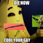 Peely | DIE NOW; COOL YOUR GAY | image tagged in peely | made w/ Imgflip meme maker