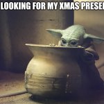 Baby Y and the fascinating pot | ME LOOKING FOR MY XMAS PRESENTS | image tagged in baby y and the fascinating pot | made w/ Imgflip meme maker