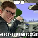 hell yeah | HOP IN WE'RE GOING TO THE GENERAL TO SAVE SOME TIME | image tagged in scott the woz car | made w/ Imgflip meme maker