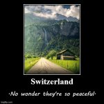 [Apropos of nothing: Switzerland] | image tagged in switzerland peaceful,switzerland,peaceful,nature,beautiful nature,demotivationals | made w/ Imgflip meme maker