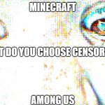 Scary Raged Boi | MINECRAFT; WHAT DO YOU CHOOSE CENSORE BOI; AMONG US | image tagged in scary raged boi | made w/ Imgflip meme maker