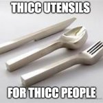 thiccccccccccc | THICC UTENSILS; FOR THICC PEOPLE | image tagged in useless stuff | made w/ Imgflip meme maker