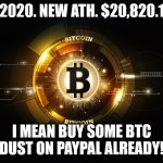 Bitcoin! $20,820.11 USD! 11/16/2020 | 11/16/2020. NEW ATH. $20,820.11 USD! I MEAN BUY SOME BTC DUST ON PAYPAL ALREADY! | image tagged in bitcoin | made w/ Imgflip meme maker