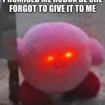 angry kirby | ME WHEN MY MOM PROMISED ME ROBUX BE SHE FORGOT TO GIVE IT TO ME | image tagged in angry kirby | made w/ Imgflip meme maker