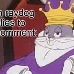 He actually did though!!!!!!!! :DD | When raydog replies to your comment: | image tagged in bugs bunny king | made w/ Imgflip meme maker