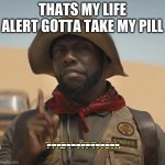 Jumanji | THATS MY LIFE ALERT GOTTA TAKE MY PILL; --------------- | image tagged in jumanji | made w/ Imgflip meme maker