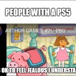 PBG it's ok to feel jealous I understand | PEOPLE WITH A PS5; "ITS OK TO FEEL JEALOUS I UNDERSTAND." | image tagged in pbg it's ok to feel jealous i understand | made w/ Imgflip meme maker