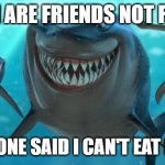 Fish are friends not food | FISH ARE FRIENDS NOT FOOD BUT NO ONE SAID I CAN'T EAT FRIENDS | image tagged in fish are friends not food | made w/ Imgflip meme maker