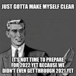 Correction guy | JUST GOTTA MAKE MYSELF CLEAR; IT'S NOT TIME TO PREPARE FOR 2022 YET BECAUSE WE DIDN'T EVEN GET THROUGH 2021 YET | image tagged in correction guy,memes,2021,2022,2020,coronavirus | made w/ Imgflip meme maker