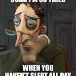 Sleepy Head | "UGHH I'M SO TIRED"; WHEN YOU HAVEN'T SLEPT ALL DAY | image tagged in coraline dad | made w/ Imgflip meme maker