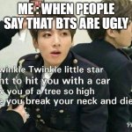 Send this to BTS haters | ME : WHEN PEOPLE SAY THAT BTS ARE UGLY | image tagged in send this to bts haters | made w/ Imgflip meme maker