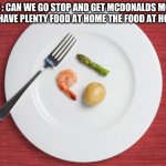 Small Food | ME : CAN WE GO STOP AND GET MCDONALDS MOM  WE HAVE PLENTY FOOD AT HOME THE FOOD AT HOME : | image tagged in small food | made w/ Imgflip meme maker