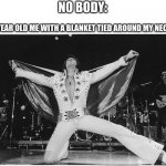 Elvis  | NO BODY:; 5 YEAR OLD ME WITH A BLANKET TIED AROUND MY NECK | image tagged in elvis | made w/ Imgflip meme maker