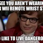 I Too Like To Live Dangerously | I SEE YOU AREN'T WEARING YOUR WII REMOTE WRIST STRAP I TOO LIKE TO LIVE DANGEROUSLY | image tagged in memes,i too like to live dangerously | made w/ Imgflip meme maker