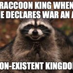 Evil racoon | RACCOON KING WHEN HE DECLARES WAR AN A; NON-EXISTENT KINGDOM | image tagged in evil racoon | made w/ Imgflip meme maker