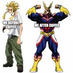*Deep heroic voice* I am here to get things done today! | ME BEFORE COFFEE; ME AFTER COFFEE | image tagged in my hero academia all might weak vs strong,boku no hero academia,all might,coffee | made w/ Imgflip meme maker