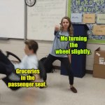 Whoa. Slow down. | Me turning the wheel slightly. Groceries in the passenger seat. | image tagged in falling out of chair,funny | made w/ Imgflip meme maker