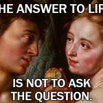 I blame Eve... | THE ANSWER TO LIFE; IS NOT TO ASK
THE QUESTION. | image tagged in adam eve | made w/ Imgflip meme maker