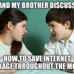 sister brother being mean growl mad | ME AND MY BROTHER DISCUSSING; HOW TO SAVE INTERNET PACKAGE THROUGHOUT THE MONTH | image tagged in sister brother being mean growl mad | made w/ Imgflip meme maker