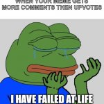 why do people spent like a minute commenting when it would just take a second to up vote :( | WHEN YOUR MEME GETS MORE COMMENTS THEN UPVOTES I HAVE FAILED AT LIFE | image tagged in pepe cry | made w/ Imgflip meme maker
