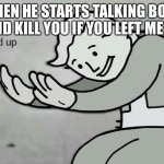 Hold Up | WHEN HE STARTS TALKING BOUT “ ID KILL YOU IF YOU LEFT ME “ | image tagged in hold up | made w/ Imgflip meme maker