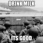 Random but plox drink milk its good | DRINK MILK; ITS GOOD | image tagged in ww2 | made w/ Imgflip meme maker