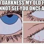 f | HELLO DARKNESS MY OLD FRIEND I CANNOT SEE YOU ONCE AGAIN | image tagged in eye roll | made w/ Imgflip meme maker