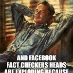 andy dufresne | WHEN YOU ARE POSTING THE TRUTH; AND FACEBOOK FACT CHECKERS HEADS ARE EXPLODING BECAUSE THEY CAN'T COVER YOUR MEMES FAST ENOUGH | image tagged in andy dufresne | made w/ Imgflip meme maker