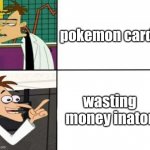 pokemon meme 12 | pokemon cards; wasting money inator | image tagged in drake but it's doofenshmirtz | made w/ Imgflip meme maker