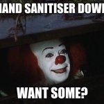 Penny wise | I GOT HAND SANITISER DOWN HERE; WANT SOME? | image tagged in penny wise | made w/ Imgflip meme maker