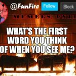Trend time, memers | WHAT’S THE FIRST WORD YOU THINK OF WHEN YOU SEE ME? | image tagged in funfire,trends | made w/ Imgflip meme maker