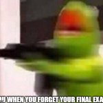 here lies your grades | YOU WHEN YOU FORGET YOUR FINAL EXAM | image tagged in school shooter muppet | made w/ Imgflip meme maker