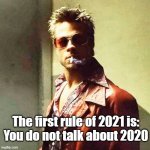 Listen up... | The first rule of 2021 is:
You do not talk about 2020 | image tagged in fight club | made w/ Imgflip meme maker