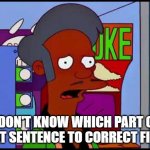 Apu | I DON'T KNOW WHICH PART OF THAT SENTENCE TO CORRECT FIRST | image tagged in apu civil war reenactment | made w/ Imgflip meme maker
