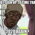 coronavirus memes 2020-2021 | WHY DID I SIGN UP TO TIME TRAVEL TO 2020 AGAIN? | image tagged in memes,booty warrior | made w/ Imgflip meme maker