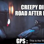 Mandalorian this is the way | CREEPY DIRT ROAD AFTER DARK; GPS : | image tagged in mandalorian this is the way | made w/ Imgflip meme maker