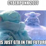 True enlightenment | CYBERPUNK 2077; IS JUST GTA IN THE FUTURE | image tagged in baby yoda meditating | made w/ Imgflip meme maker