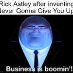 Business is boomin’! Kingpin | Rick Astley after inventing Never Gonna Give You Up: | image tagged in memes,business is boomin kingpin,rick astley,never gonna give you up | made w/ Imgflip meme maker