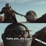 die trash | UPVOTE BEGGARS | image tagged in baby yoda die trash,upvote beggars suck,baby yoda | made w/ Imgflip meme maker