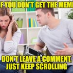 couple arguing gpu | IF YOU DON'T GET THE MEME; DON'T LEAVE A COMMENT, JUST KEEP SCROLLING | image tagged in couple arguing gpu | made w/ Imgflip meme maker