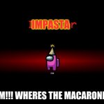 Imposta.exe | IMPASTA; MOM!!! WHERES THE MACARONI!!!!! | image tagged in imposta exe | made w/ Imgflip meme maker