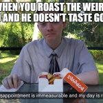 bruh | WHEN YOU ROAST THE WEIRD KID AND HE DOESN'T TASTE GOOD | image tagged in my disappointment is immeasurable and my day is ruined | made w/ Imgflip meme maker