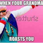 Dabbing Grandma | WHEN YOUR GRANDMA; ROASTS YOU | image tagged in dabbing grandma | made w/ Imgflip meme maker