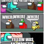 Among Us Meeting 2 | LITERALLY EVERY MEETING PART OF THE MEETING IT’S JUST SUBTITLES SINCE YOU CAN’T MAKE A TITLE; WHERE; WHERE; WHERE; YELLOW WAS AN IMPOSTER | image tagged in among us meeting 2 | made w/ Imgflip meme maker