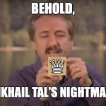 Out for the Year | BEHOLD, MIKHAIL TAL'S NIGHTMARE | image tagged in behold x nightmare,memes,chess,sacrifice | made w/ Imgflip meme maker