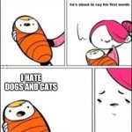 He's about to say his first words | I HATE DOGS AND CATS | image tagged in he's about to say his first words | made w/ Imgflip meme maker