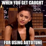 Ariana Grande | WHEN YOU GET CAUGHT; FOR USING AUTOTUNE | image tagged in ariana grande | made w/ Imgflip meme maker