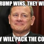 John Roberts | IF WE TRUMP WINS, THEY WILL RIOT; THEY WILL PACK THE COURT | image tagged in supreme court boomer | made w/ Imgflip meme maker