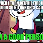 I'm A Good Person | ME WHEN I TURN OFF THE FIRE IN THE HOT AIR BALLOON SO NO ONE GETS CAUGHT ON FIRE: | image tagged in i'm a good person | made w/ Imgflip meme maker