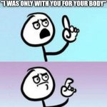 If a guy said this to a girl, she'd be in tears | WHEN SHE DUMPS YOU BUT SAYS 
"I WAS ONLY WITH YOU FOR YOUR BODY" | image tagged in wait nevermind,breakup,double standards,handsome,boys vs girls | made w/ Imgflip meme maker